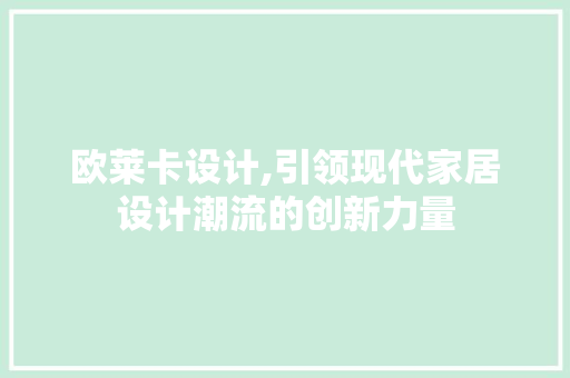 欧莱卡设计,引领现代家居设计潮流的创新力量 欧莱卡设计,引领现代家居设计潮流的创新力量 必应SEO