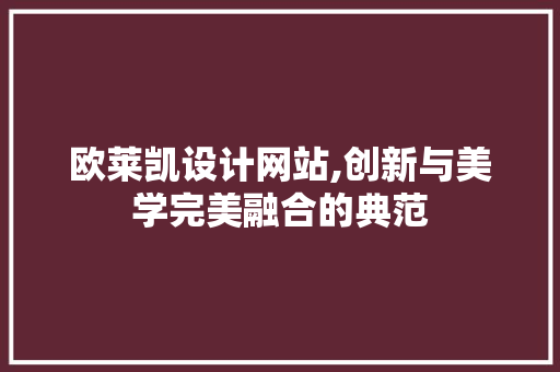 欧莱凯设计网站,创新与美学完美融合的典范 欧莱凯设计网站,创新与美学完美融合的典范 百度SEO