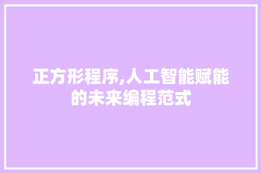正方形程序,人工智能赋能的未来编程范式 正方形程序,人工智能赋能的未来编程范式 百度SEO