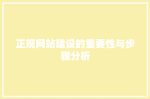 正规网站建设的重要性与步骤分析