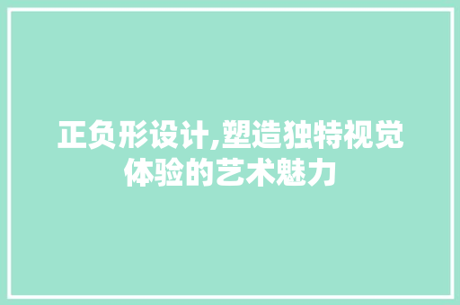 正负形设计,塑造独特视觉体验的艺术魅力 正负形设计,塑造独特视觉体验的艺术魅力 网站建设公司