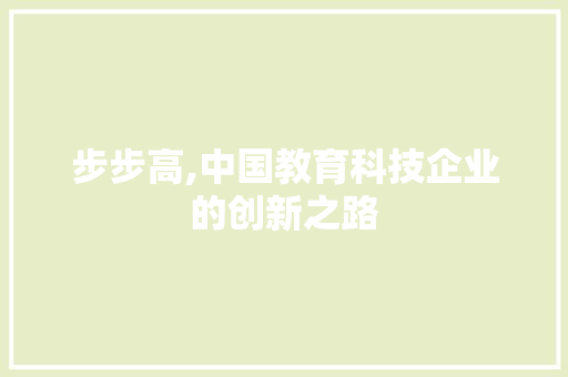 步步高,中国教育科技企业的创新之路 步步高,中国教育科技企业的创新之路 网站建设公司