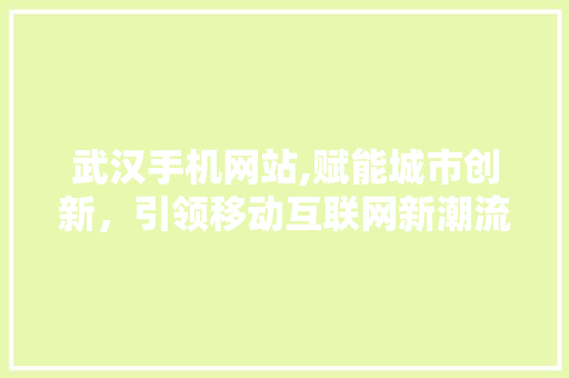 武汉手机网站,赋能城市创新，引领移动互联网新潮流 武汉手机网站,赋能城市创新，引领移动互联网新潮流 SEO关键词