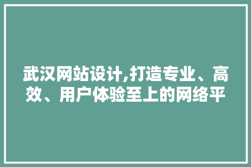 武汉网站设计,打造专业、高效、用户体验至上的网络平台