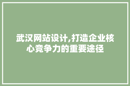 武汉网站设计,打造企业核心竞争力的重要途径 武汉网站设计,打造企业核心竞争力的重要途径 SEO关键词