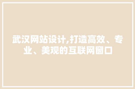 武汉网站设计,打造高效、专业、美观的互联网窗口 武汉网站设计,打造高效、专业、美观的互联网窗口 SEO关键词
