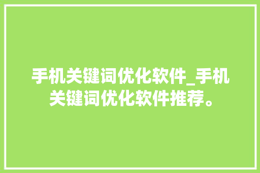 手机关键词优化软件_手机关键词优化软件推荐。 手机关键词优化软件_手机关键词优化软件推荐。 SEO关键词