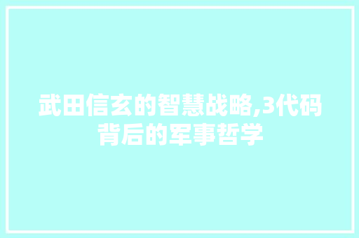 武田信玄的智慧战略,3代码背后的军事哲学 武田信玄的智慧战略,3代码背后的军事哲学 SEO关键词