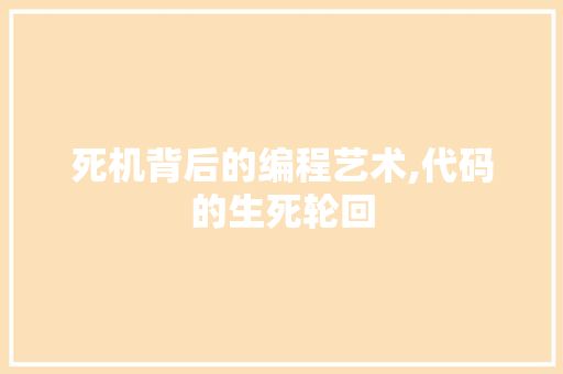 死机背后的编程艺术,代码的生死轮回
