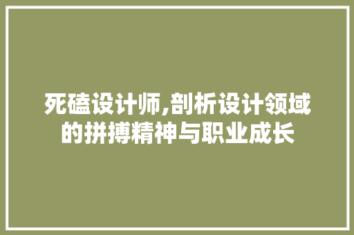死磕设计师,剖析设计领域的拼搏精神与职业成长 死磕设计师,剖析设计领域的拼搏精神与职业成长 必应SEO