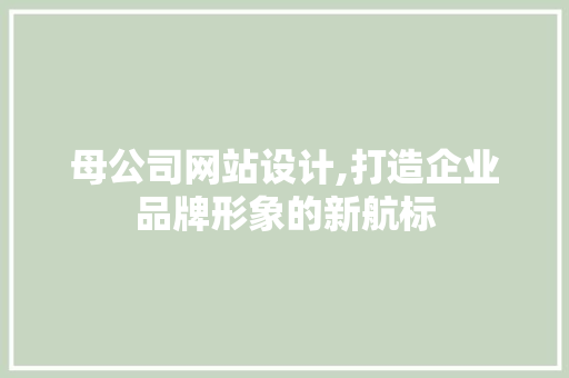 母公司网站设计,打造企业品牌形象的新航标 母公司网站设计,打造企业品牌形象的新航标 必应SEO