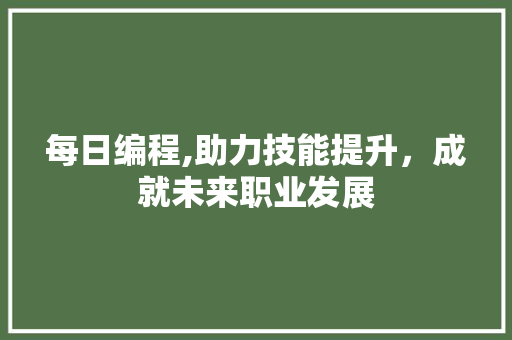 每日编程,助力技能提升，成就未来职业发展