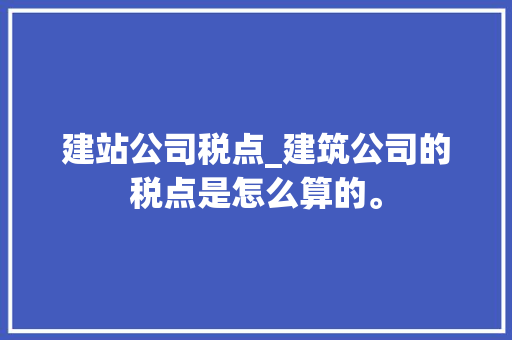 建站公司税点_建筑公司的税点是怎么算的。 建站公司税点_建筑公司的税点是怎么算的。 网站建设公司