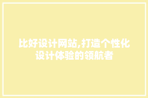 比好设计网站,打造个性化设计体验的领航者