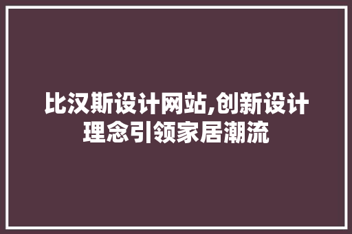 比汉斯设计网站,创新设计理念引领家居潮流 比汉斯设计网站,创新设计理念引领家居潮流 必应SEO