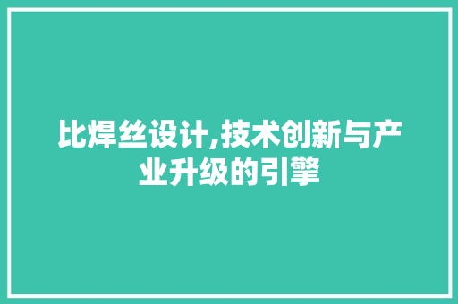 比焊丝设计,技术创新与产业升级的引擎 比焊丝设计,技术创新与产业升级的引擎 SEO关键词