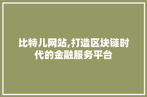 比特儿网站,打造区块链时代的金融服务平台 比特儿网站,打造区块链时代的金融服务平台 SEO关键词