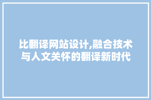 比翻译网站设计,融合技术与人文关怀的翻译新时代 比翻译网站设计,融合技术与人文关怀的翻译新时代 必应SEO