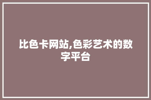 比色卡网站,色彩艺术的数字平台 比色卡网站,色彩艺术的数字平台 必应SEO