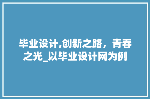 毕业设计,创新之路，青春之光_以毕业设计网为例