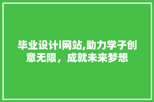 毕业设计i网站,助力学子创意无限，成就未来梦想