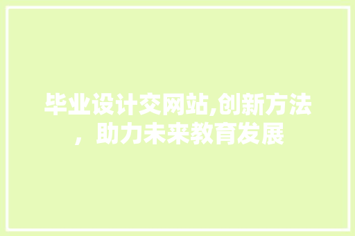 毕业设计交网站,创新方法，助力未来教育发展 毕业设计交网站,创新方法，助力未来教育发展 必应SEO