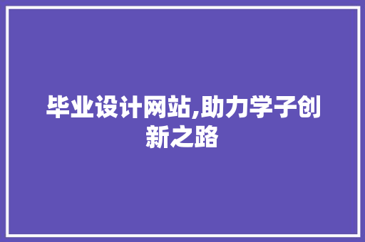 毕业设计网站,助力学子创新之路 毕业设计网站,助力学子创新之路 必应SEO