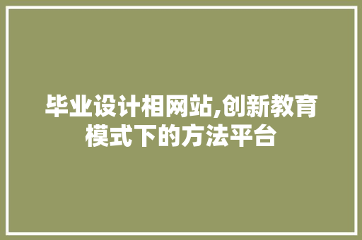 毕业设计相网站,创新教育模式下的方法平台 毕业设计相网站,创新教育模式下的方法平台 百度SEO