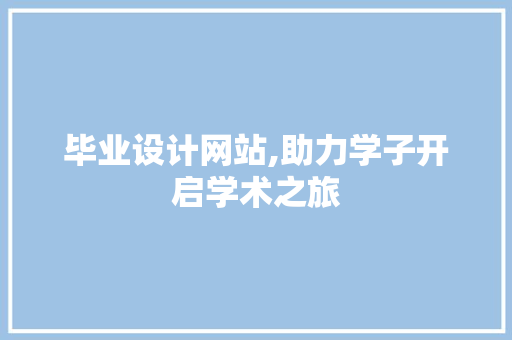 毕业设计网站,助力学子开启学术之旅