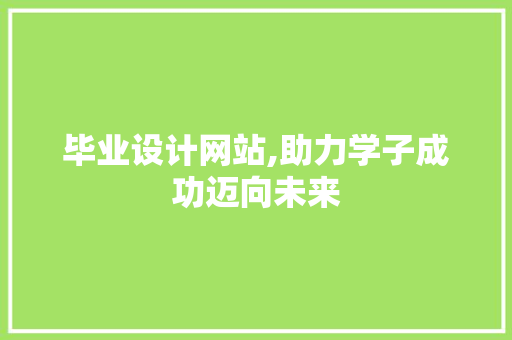 毕业设计网站,助力学子成功迈向未来