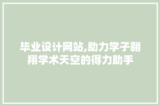 毕业设计网站,助力学子翱翔学术天空的得力助手 毕业设计网站,助力学子翱翔学术天空的得力助手 搜狗SEO