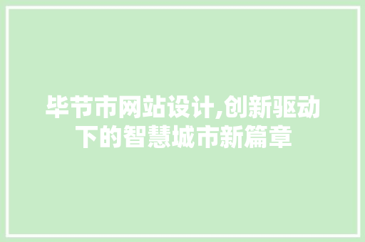 毕节市网站设计,创新驱动下的智慧城市新篇章