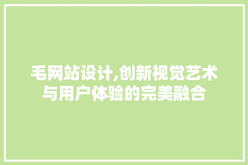 毛网站设计,创新视觉艺术与用户体验的完美融合 毛网站设计,创新视觉艺术与用户体验的完美融合 必应SEO