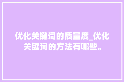 优化关键词的质量度_优化关键词的方法有哪些。 优化关键词的质量度_优化关键词的方法有哪些。 SEO关键词