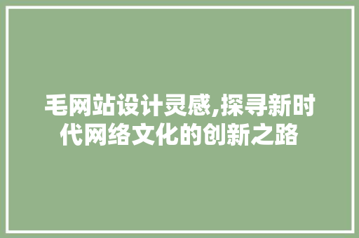 毛网站设计灵感,探寻新时代网络文化的创新之路 毛网站设计灵感,探寻新时代网络文化的创新之路 搜狗SEO