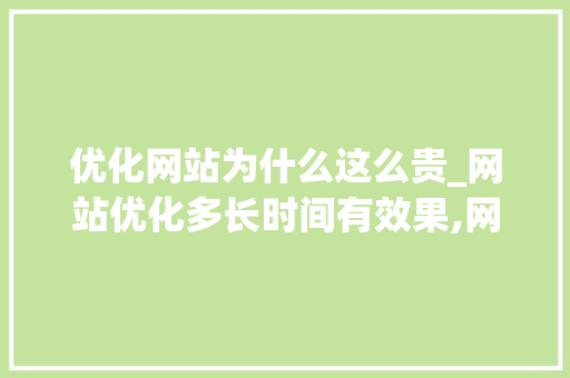优化网站为什么这么贵_网站优化多长时间有效果,网站优化为什么没效果。 百度SEO 优化网站为什么这么贵_网站优化多长时间有效果,网站优化为什么没效果。 优化网站为什么这么贵_网站优化多长时间有效果,网站优化为什么没效果。 百度SEO