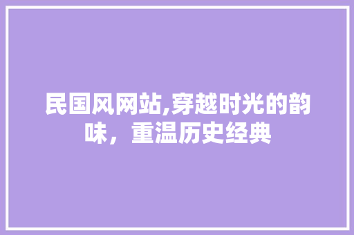 民国风网站,穿越时光的韵味，重温历史经典