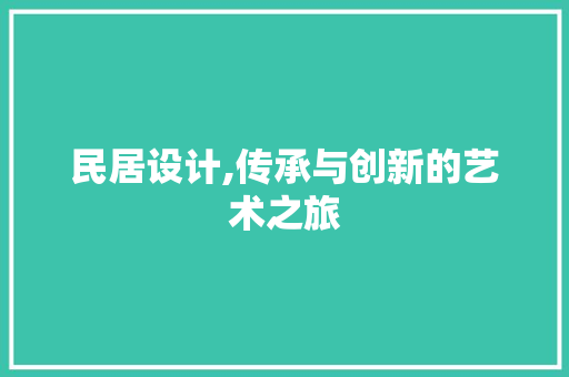 民居设计,传承与创新的艺术之旅