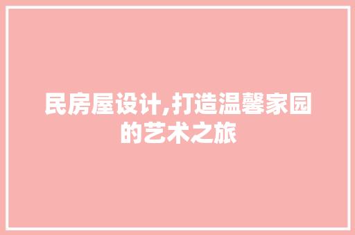 民房屋设计,打造温馨家园的艺术之旅 民房屋设计,打造温馨家园的艺术之旅 百度SEO