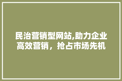 民治营销型网站,助力企业高效营销，抢占市场先机 民治营销型网站,助力企业高效营销，抢占市场先机 搜狗SEO