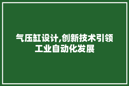 气压缸设计,创新技术引领工业自动化发展