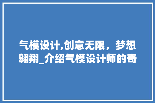 气模设计,创意无限，梦想翱翔_介绍气模设计师的奇幻世界 气模设计,创意无限，梦想翱翔_介绍气模设计师的奇幻世界 神马SEO