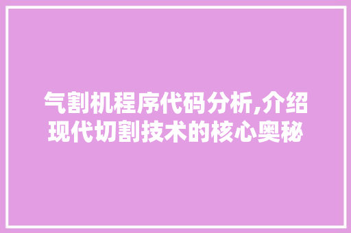 气割机程序代码分析,介绍现代切割技术的核心奥秘 气割机程序代码分析,介绍现代切割技术的核心奥秘 必应SEO