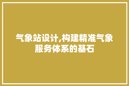 气象站设计,构建精准气象服务体系的基石 气象站设计,构建精准气象服务体系的基石 搜狗SEO