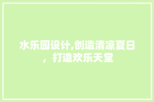 水乐园设计,创造清凉夏日，打造欢乐天堂 水乐园设计,创造清凉夏日，打造欢乐天堂 搜狗SEO