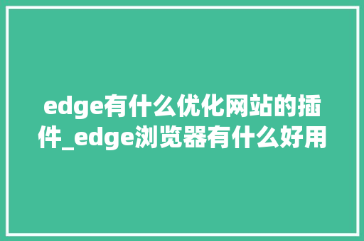 edge有什么优化网站的插件_edge浏览器有什么好用的插件。 edge有什么优化网站的插件_edge浏览器有什么好用的插件。 网站建设公司