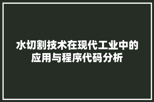 水切割技术在现代工业中的应用与程序代码分析 水切割技术在现代工业中的应用与程序代码分析 SEO关键词
