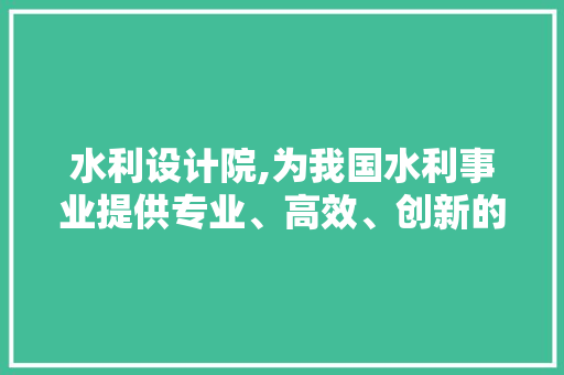 水利设计院,为我国水利事业提供专业、高效、创新的服务 水利设计院,为我国水利事业提供专业、高效、创新的服务 搜狗SEO