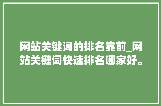 网站关键词的排名靠前_网站关键词快速排名哪家好。