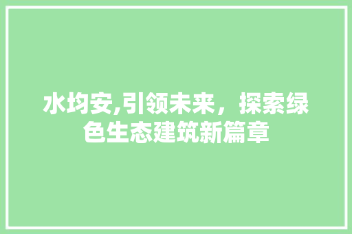 水均安,引领未来，探索绿色生态建筑新篇章 水均安,引领未来，探索绿色生态建筑新篇章 必应SEO